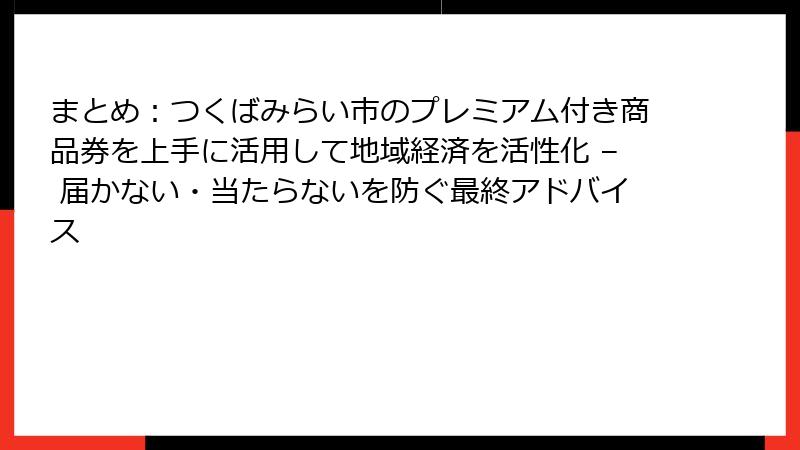 まとめ：つくばみらい市のプレミアム付き商品券を上手に活用して地域経済を活性化 – 届かない・当たらないを防ぐ最終アドバイス