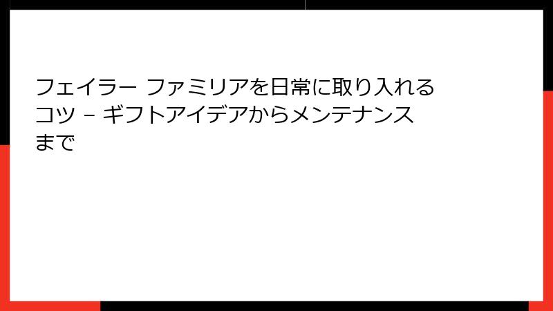 フェイラー ファミリアを日常に取り入れるコツ – ギフトアイデアからメンテナンスまで