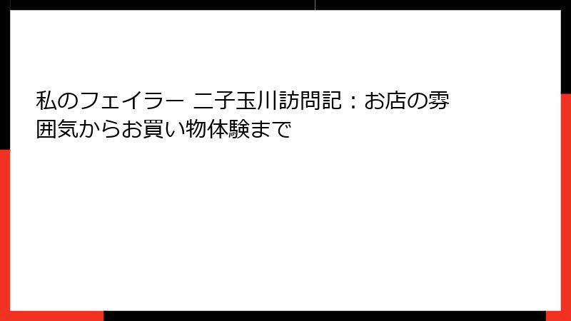 私のフェイラー 二子玉川訪問記：お店の雰囲気からお買い物体験まで