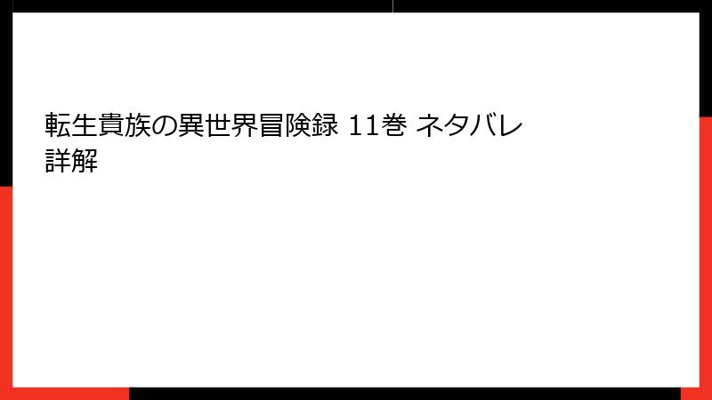 転生貴族の異世界冒険録 11巻 ネタバレ詳解