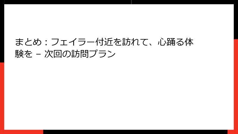 まとめ：フェイラー付近を訪れて、心踊る体験を – 次回の訪問プラン