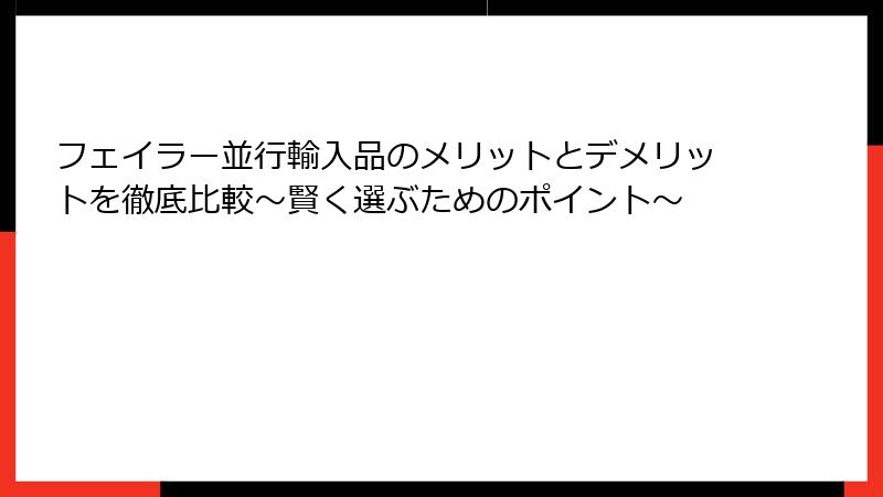 フェイラー並行輸入品のメリットとデメリットを徹底比較～賢く選ぶためのポイント～
