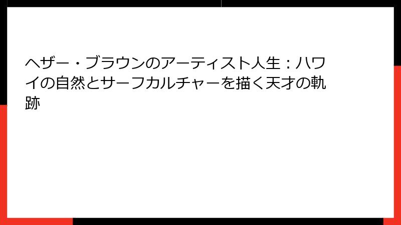 ヘザー・ブラウンのアーティスト人生：ハワイの自然とサーフカルチャーを描く天才の軌跡