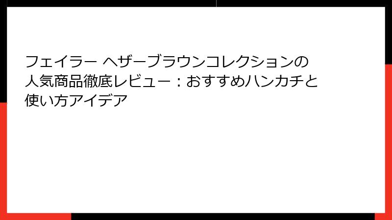 フェイラー ヘザーブラウンコレクションの人気商品徹底レビュー：おすすめハンカチと使い方アイデア