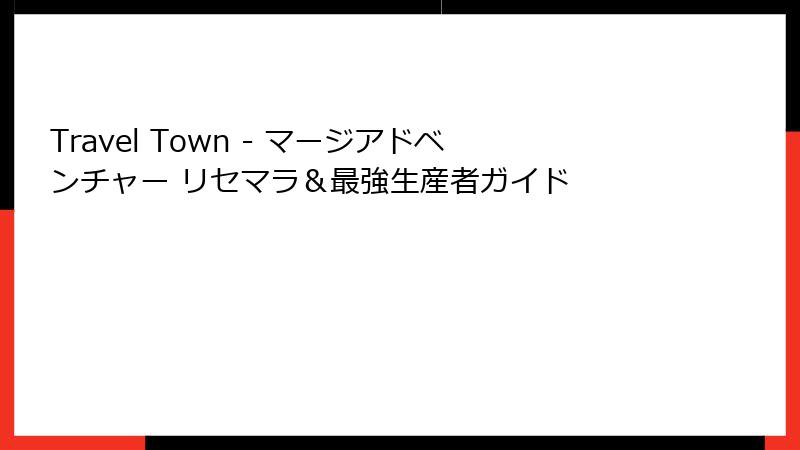 Travel Town - マージアドベンチャー リセマラ＆最強生産者ガイド