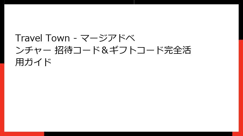 Travel Town - マージアドベンチャー 招待コード＆ギフトコード完全活用ガイド