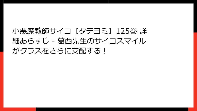 小悪魔教師サイコ【タテヨミ】125巻 詳細あらすじ - 葛西先生のサイコスマイルがクラスをさらに支配する！