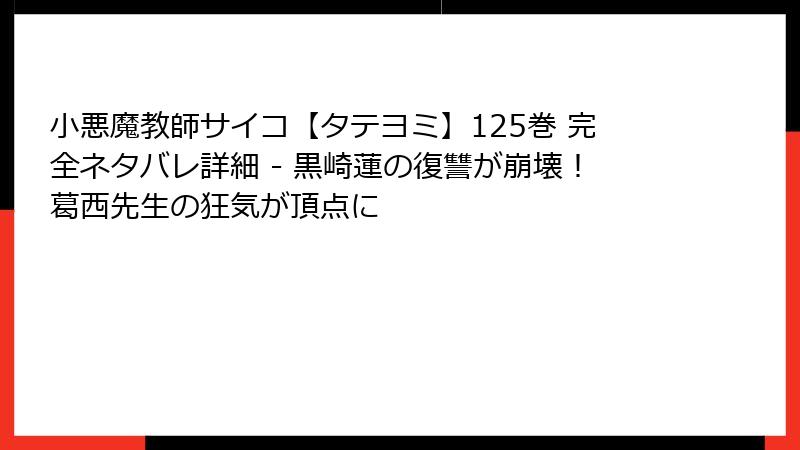 小悪魔教師サイコ【タテヨミ】125巻 完全ネタバレ詳細 - 黒崎蓮の復讐が崩壊！葛西先生の狂気が頂点に
