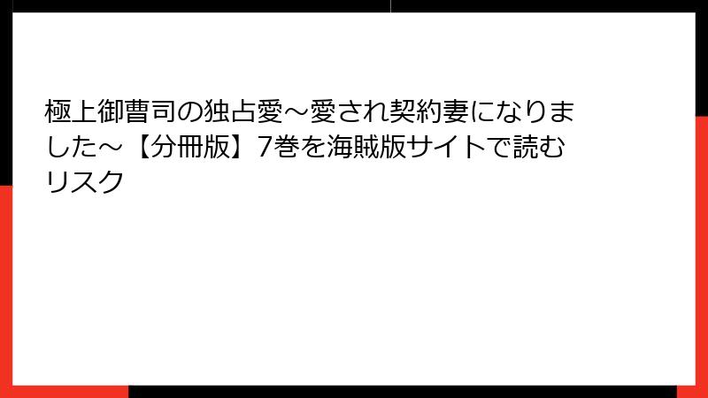 極上御曹司の独占愛~愛され契約妻になりました~【分冊版】7巻を海賊版サイトで読むリスク