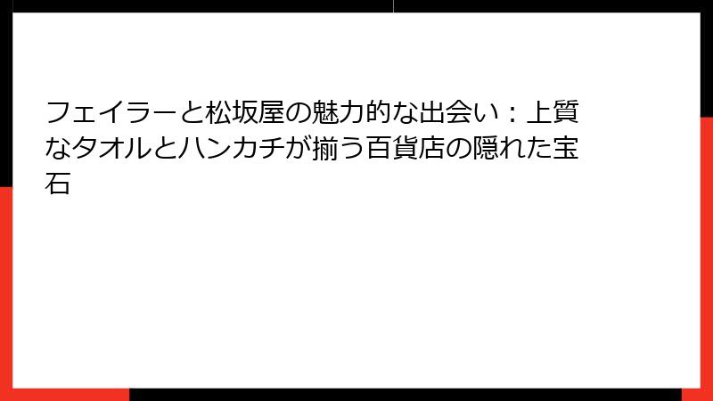フェイラーと松坂屋の魅力的な出会い：上質なタオルとハンカチが揃う百貨店の隠れた宝石
