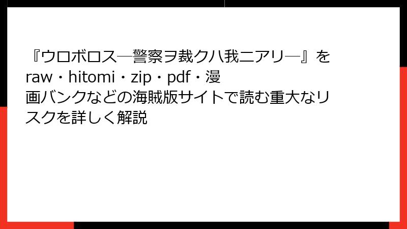 『ウロボロス―警察ヲ裁クハ我ニアリ―』をraw・hitomi・zip・pdf・漫画バンクなどの海賊版サイトで読む重大なリスクを詳しく解説