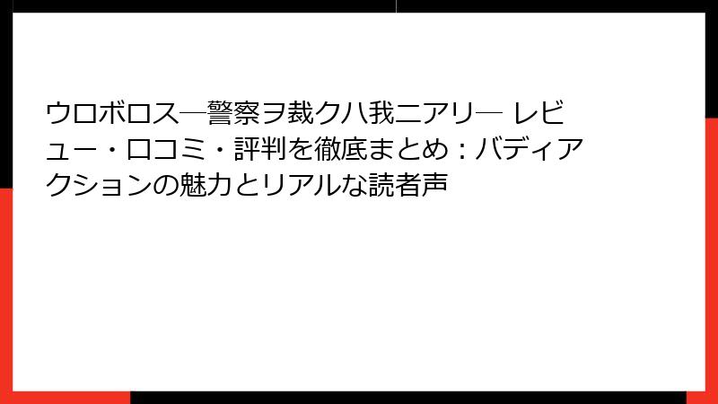 ウロボロス―警察ヲ裁クハ我ニアリ― レビュー・口コミ・評判を徹底まとめ:バディアクションの魅力とリアルな読者声