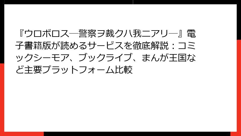 『ウロボロス―警察ヲ裁クハ我ニアリ―』電子書籍版が読めるサービスを徹底解説:コミックシーモア、ブックライブ、まんが王国など主要プラットフォーム比較