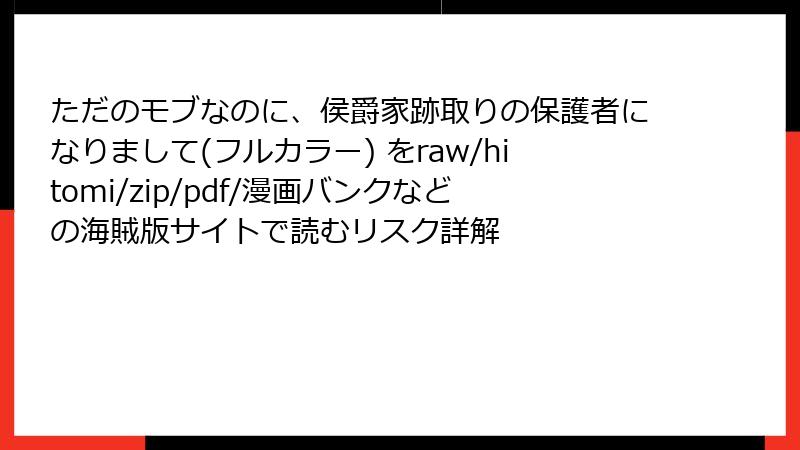 ただのモブなのに、侯爵家跡取りの保護者になりまして(フルカラー) をraw/hitomi/zip/pdf/漫画バンクなどの海賊版サイトで読むリスク詳解