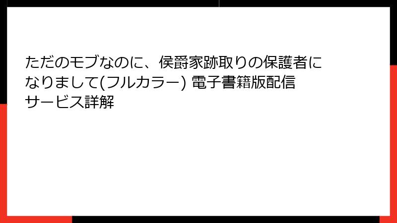 ただのモブなのに、侯爵家跡取りの保護者になりまして(フルカラー) 電子書籍版配信サービス詳解