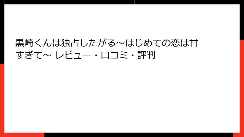黒崎くんは独占したがる~はじめての恋は甘すぎて~ レビュー・口コミ・評判
