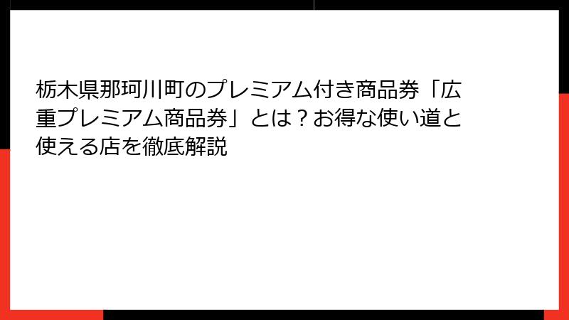 栃木県那珂川町のプレミアム付き商品券「広重プレミアム商品券」とは?お得な使い道と使える店を徹底解説