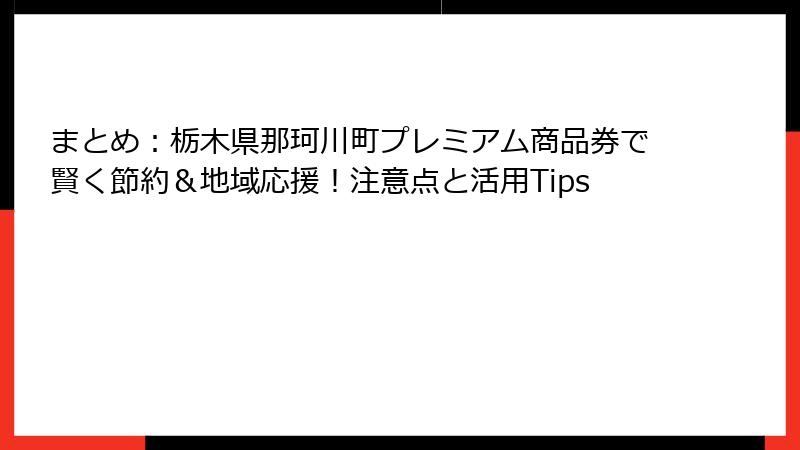 まとめ:栃木県那珂川町プレミアム商品券で賢く節約&地域応援!注意点と活用Tips