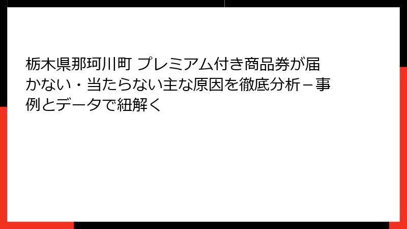 栃木県那珂川町 プレミアム付き商品券が届かない・当たらない主な原因を徹底分析-事例とデータで紐解く