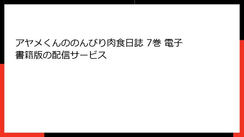 アヤメくんののんびり肉食日誌 7巻 電子書籍版の配信サービス