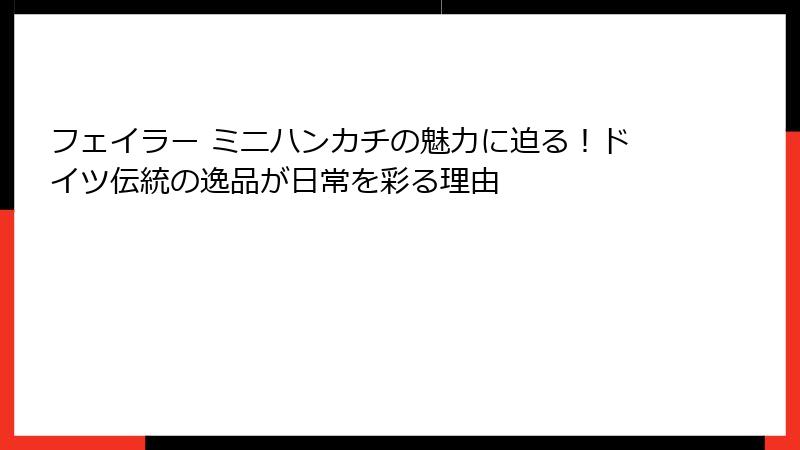 フェイラー ミニハンカチの魅力に迫る！ドイツ伝統の逸品が日常を彩る理由