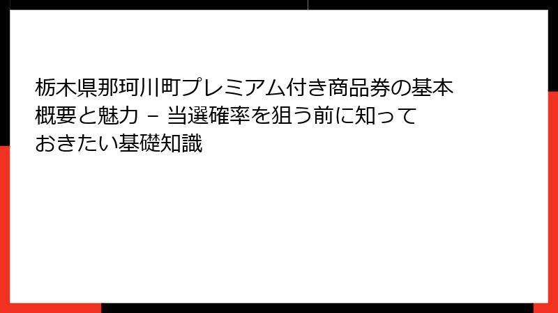 栃木県那珂川町プレミアム付き商品券の基本概要と魅力 – 当選確率を狙う前に知っておきたい基礎知識