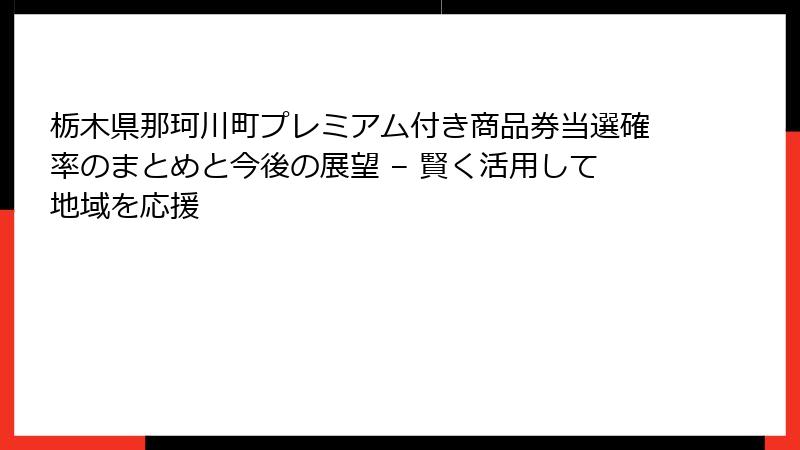 栃木県那珂川町プレミアム付き商品券当選確率のまとめと今後の展望 – 賢く活用して地域を応援