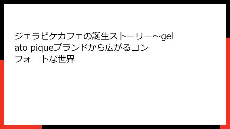 ジェラピケカフェの誕生ストーリー～gelato piqueブランドから広がるコンフォートな世界
