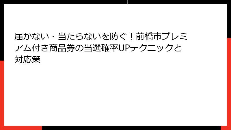 届かない・当たらないを防ぐ!前橋市プレミアム付き商品券の当選確率UPテクニックと対応策
