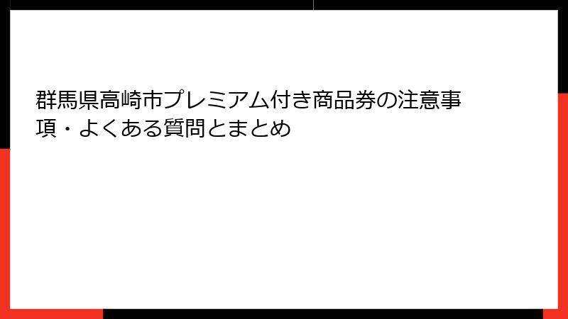 群馬県高崎市プレミアム付き商品券の注意事項・よくある質問とまとめ