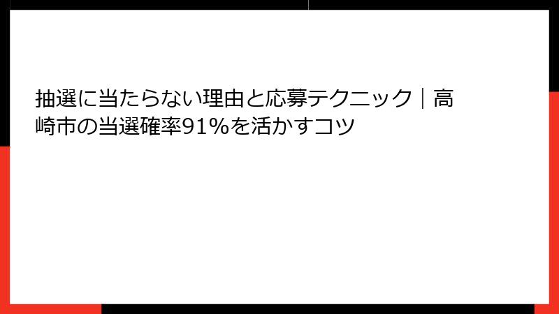 抽選に当たらない理由と応募テクニック｜高崎市の当選確率91%を活かすコツ