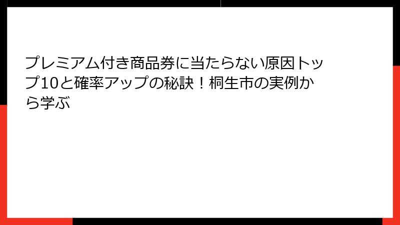 プレミアム付き商品券に当たらない原因トップ10と確率アップの秘訣!桐生市の実例から学ぶ