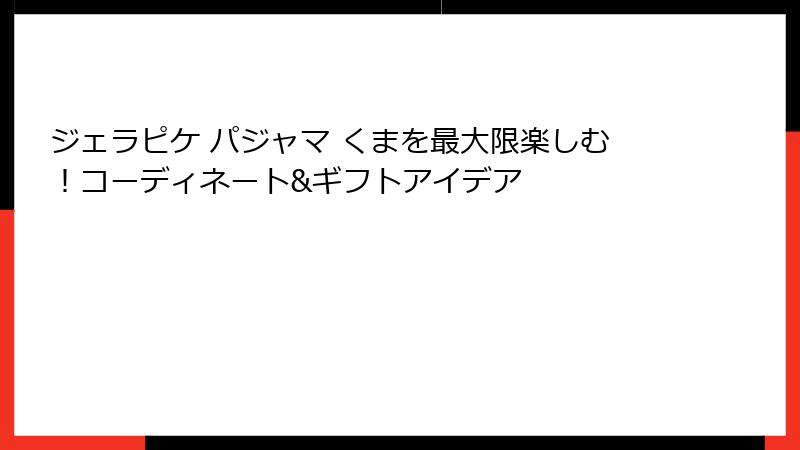 ジェラピケ パジャマ くまを最大限楽しむ！コーディネート&ギフトアイデア