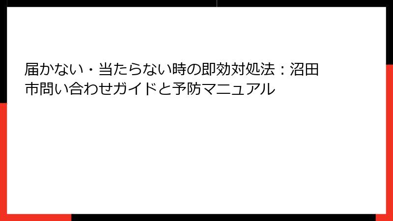 届かない・当たらない時の即効対処法：沼田市問い合わせガイドと予防マニュアル