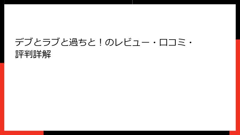 デブとラブと過ちと!のレビュー・口コミ・評判詳解