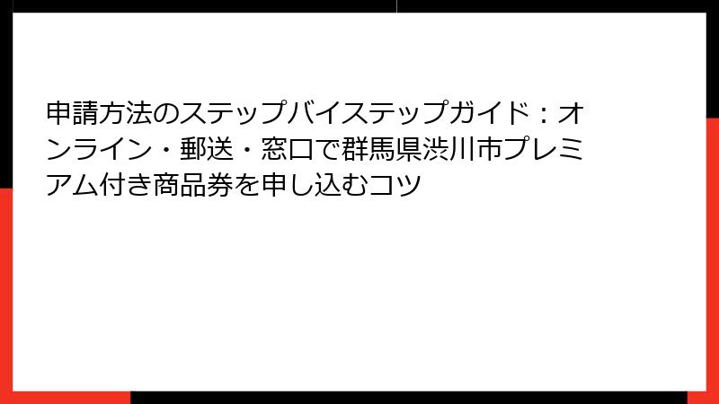 申請方法のステップバイステップガイド:オンライン・郵送・窓口で群馬県渋川市プレミアム付き商品券を申し込むコツ