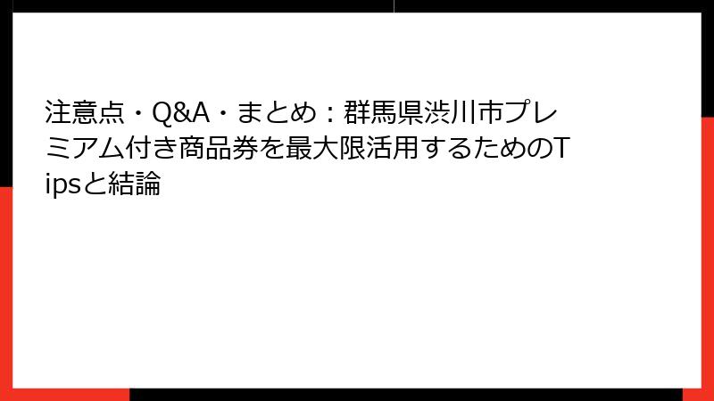 注意点・Q&A・まとめ:群馬県渋川市プレミアム付き商品券を最大限活用するためのTipsと結論