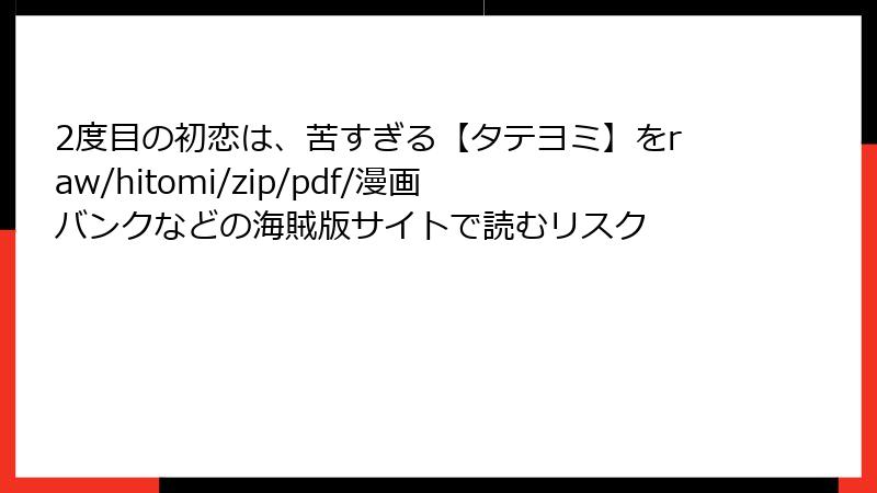 2度目の初恋は、苦すぎる【タテヨミ】をraw/hitomi/zip/pdf/漫画バンクなどの海賊版サイトで読むリスク