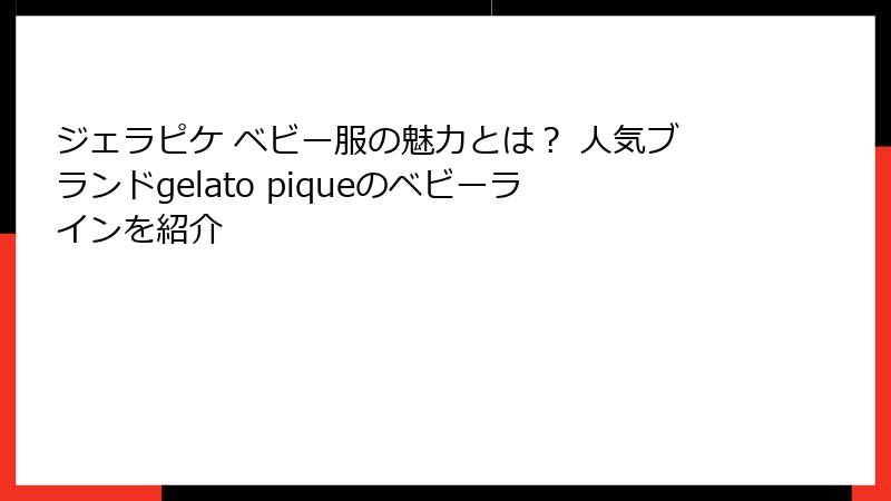 ジェラピケ ベビー服の魅力とは? 人気ブランドgelato piqueのベビーラインを紹介