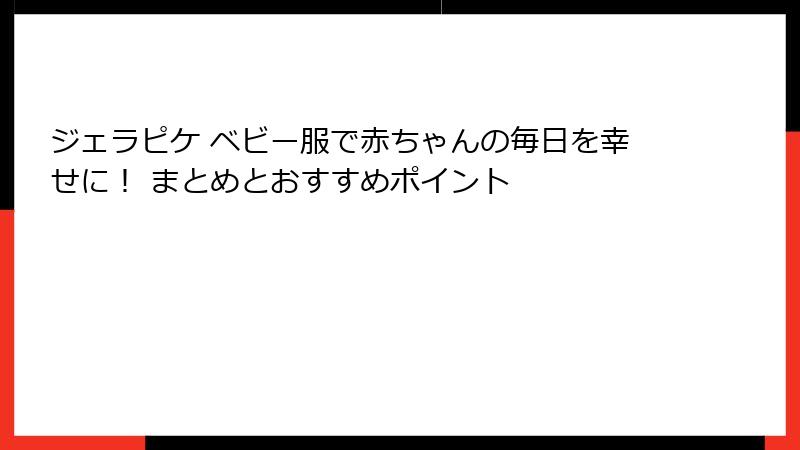 ジェラピケ ベビー服で赤ちゃんの毎日を幸せに! まとめとおすすめポイント