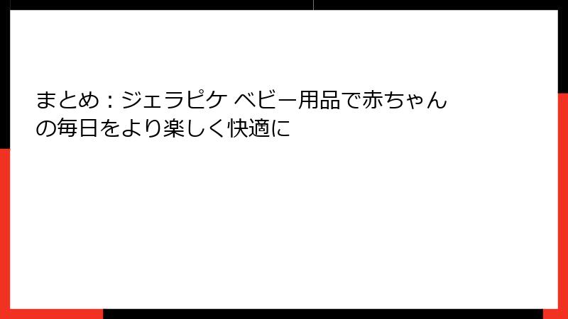 まとめ:ジェラピケ ベビー用品で赤ちゃんの毎日をより楽しく快適に