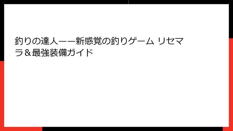 釣りの達人——新感覚の釣りゲーム リセマラ＆最強装備ガイド