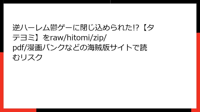 逆ハーレム鬱ゲーに閉じ込められた!?【タテヨミ】をraw/hitomi/zip/pdf/漫画バンクなどの海賊版サイトで読むリスク