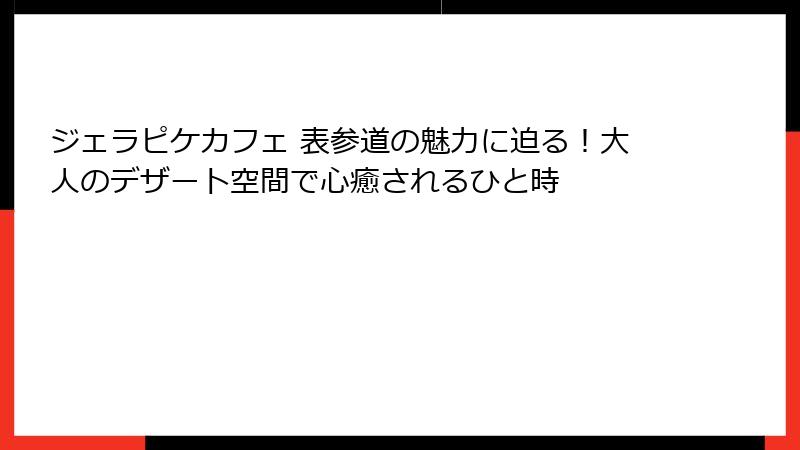 ジェラピケカフェ 表参道の魅力に迫る！大人のデザート空間で心癒されるひと時
