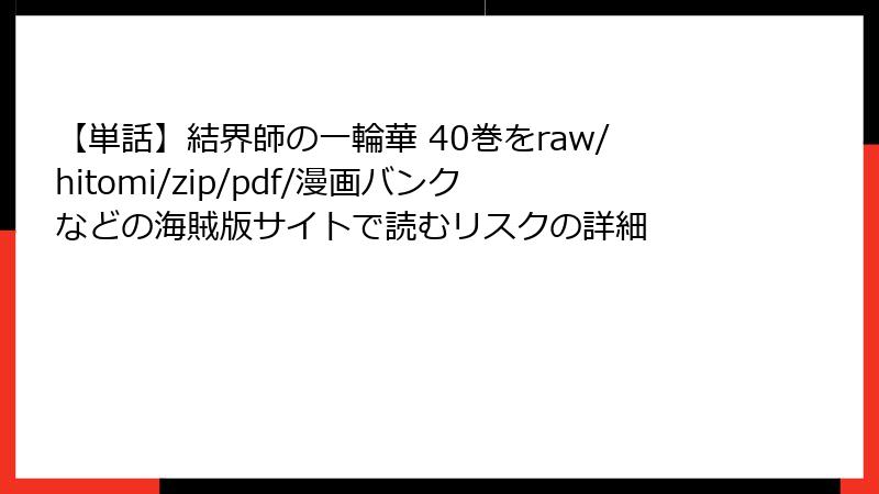 【単話】結界師の一輪華 40巻をraw/hitomi/zip/pdf/漫画バンクなどの海賊版サイトで読むリスクの詳細