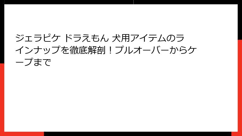 ジェラピケ ドラえもん 犬用アイテムのラインナップを徹底解剖!プルオーバーからケープまで