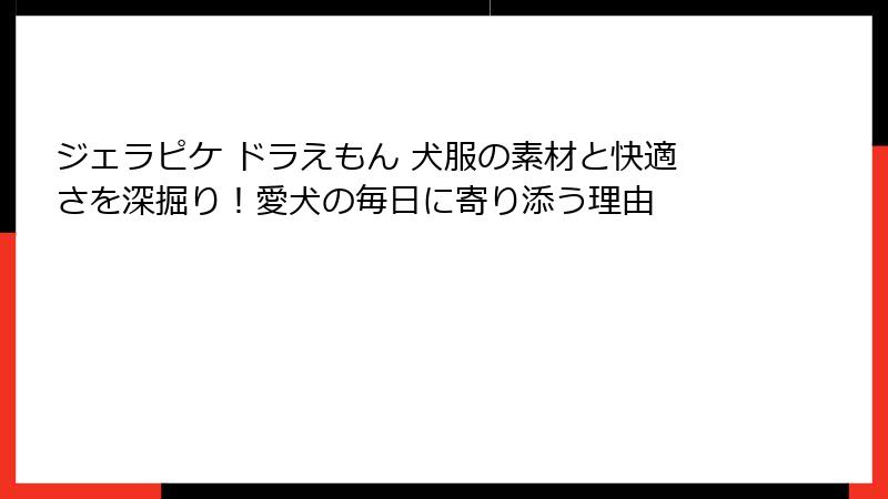 ジェラピケ ドラえもん 犬服の素材と快適さを深掘り!愛犬の毎日に寄り添う理由