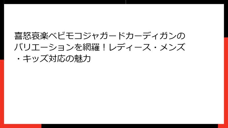 喜怒哀楽ベビモコジャガードカーディガンのバリエーションを網羅！レディース・メンズ・キッズ対応の魅力