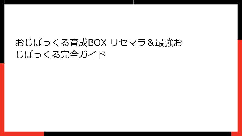 おじぽっくる育成BOX リセマラ＆最強おじぽっくる完全ガイド