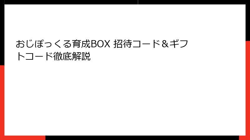 おじぽっくる育成BOX 招待コード＆ギフトコード徹底解説